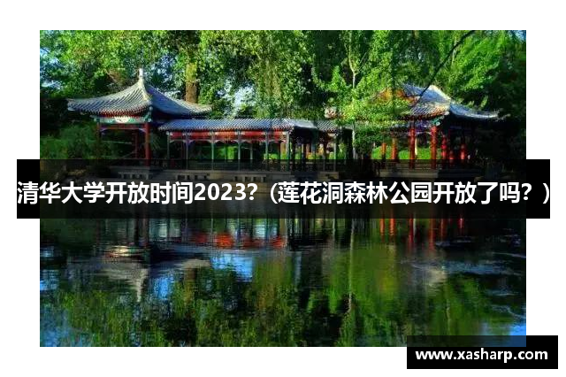 清华大学开放时间2023？(莲花洞森林公园开放了吗？)